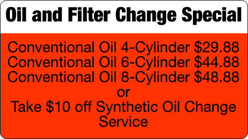 Oil and Filter Change Special: Conventional Oil 4 cyl-$29.88; 6 cyl-$44.88; 8 cyl-$48.88; or take $10 off Synthetic Oil Change Service