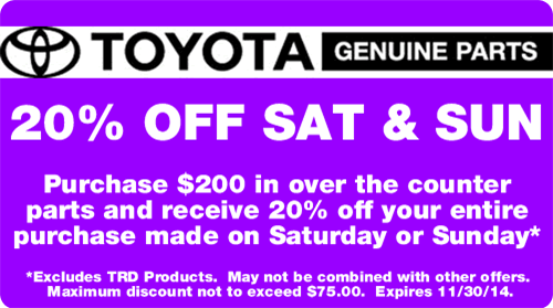 Parts Special - 20% Off Saturday and Sunday over-the-counter purchases exceeding $200. Excludes TRD products, and
cannot be combined with other offers. Discount not to exceed $75.00 Offer expires 11/30/14.