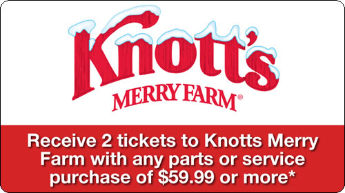 Receive 2 tickets to Knott's Merry Farm with any parts or service purchase of $59.99 or more.*